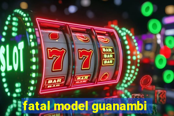 fatal model guanambi